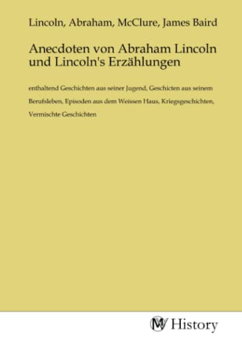 Anecdoten von Abraham Lincoln und Lincoln's Erzählungen: enthaltend Geschichten aus seiner Jugend, Geschicten aus seinem Berufsleben, Episoden aus dem ... Kriegsgeschichten, Vermischte Geschichten.DE Anecdoten von Abraham Lincoln und Lincoln's Erzählungen: enthaltend Geschichten aus seiner Jugend, Geschicten aus seinem Berufsleben, Episoden aus dem ... Kriegsgeschichten, Vermischte Geschichten.DE