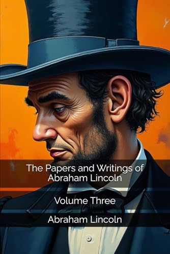 The Papers and Writings of Abraham Lincoln: Volume Three The Papers and Writings of Abraham Lincoln: Volume Three von Independently published