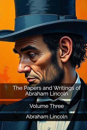 The Papers and Writings of Abraham Lincoln: Volume Three The Papers and Writings of Abraham Lincoln: Volume Three von Independently published