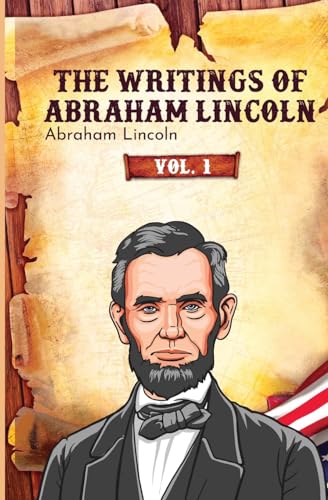 The Writings of Abraham Lincoln: Vol. 1
