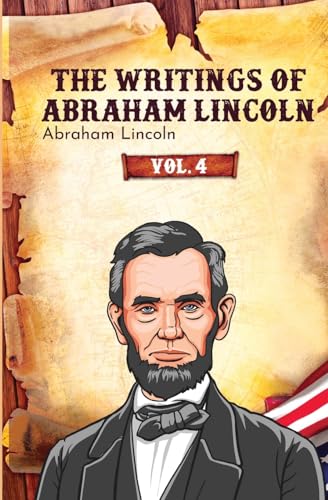 The Writings of Abraham Lincoln: Vol. 4 von Left of Brain Books