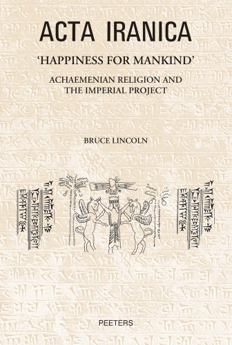 Happiness for Mankind: Achaemenian Religion and the Imperial Project (Acta Iranica, Band 53)