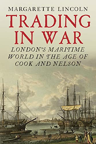 Trading in War: London's Maritime World in the Age of Cook and Nelson von Yale University Press