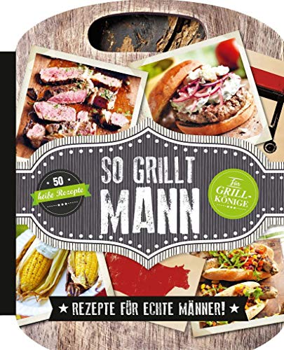 So grillt Mann: Rezepte für echte Männer! So grillt Mann: Rezepte für echte Männer!