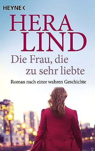 Die Frau, die zu sehr liebte: Roman nach einer wahren Geschichte von Heyne Verlag