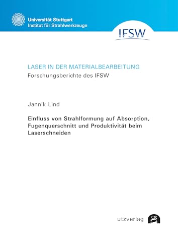 Einfluss von Strahlformung auf Absorption, Fugenquerschnitt und Produktivität beim Laserschneiden (Laser in der Materialbearbeitung) von utzverlag GmbH