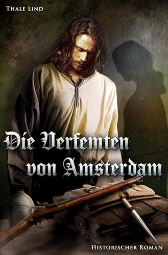 Die Verfemten von Amsterdam: Erzählung aus dem 16/17. Jahrhundert in den Niederlanden