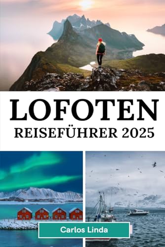 LOFOTEN Reiseführer 2025: Entdecken Sie Norwegens arktisches Paradies, atemberaubende Landschaften, Nordlichter, Mitternachtssonne, ... Outdoor-Abenteuer und lokale Reisetipps von Independently published