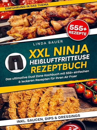 XXL Ninja Heißluftfritteuse Rezeptbuch: Das ultimative Dual Zone Kochbuch mit 555+ einfachen & leckeren Rezepten für Ihren Air Fryer