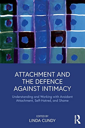 Attachment and the Defence Against Intimacy: Understanding and Working with Avoidant Attachment, Self-Hatred, and Shame Attachment and the Defence Against Intimacy: Understanding and Working with Avoidant Attachment, Self-Hatred, and Shame