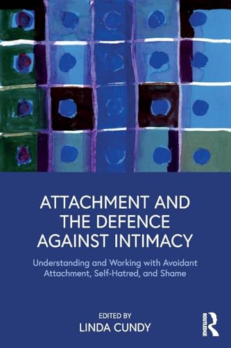 Attachment and the Defence Against Intimacy: Understanding and Working with Avoidant Attachment, Self-Hatred, and Shame von Routledge