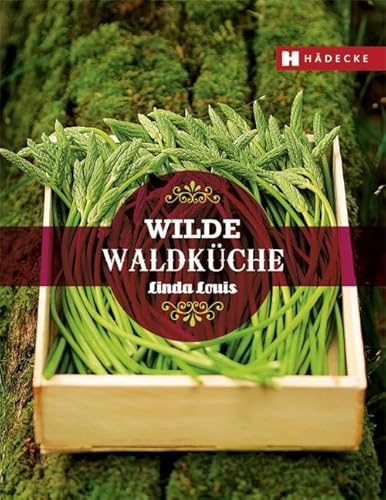 Wilde Waldküche: Vegetarische Genuss-Rezepte aus den Früchten des Waldes von HÄDECKE