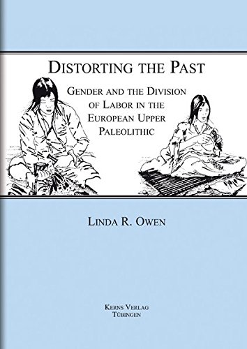 Distorting the Past: Gender and the Division of Labor in the European Upper Paleolithic (Tübingen Publications in Prehistory)
