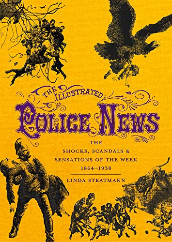 The Illustrated Police News: The Shocks, Scandals and Sensations of the Week, 1864-1938 The Illustrated Police News: The Shocks, Scandals and Sensations of the Week, 1864-1938
