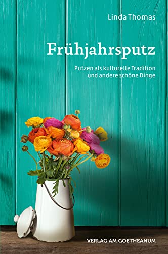 Frühjahrsputz: Putzen als kulturelle Tradition und andere schöne Dinge: Putzen als kulturelle Traditon und andere schöne Dinge