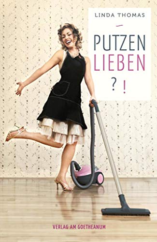 Putzen lieben?!: Von der lästigen Notwendigkeit zu einer Liebeserklärung an die Gegenwart von Verlag am Goetheanum