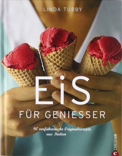 Eis für Genießer: 90 verführerische Originalrezepte aus Italien von Christian