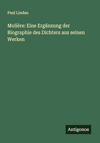 Molière: Eine Ergänzung der Biographie des Dichters aus seinen Werken von Antigonos Verlag