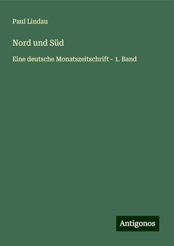 Nord und Süd: Eine deutsche Monatszeitschrift - 1. Band von Antigonos Verlag