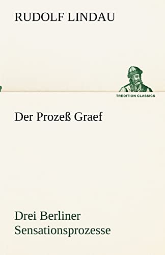 Der Prozeß Graef: Drei Berliner Sensationsprozesse sowie zwei andere aufsehenerregende Kriminalfälle des ausgehenden 19. Jahrhunderts (TREDITION CLASSICS) von tredition