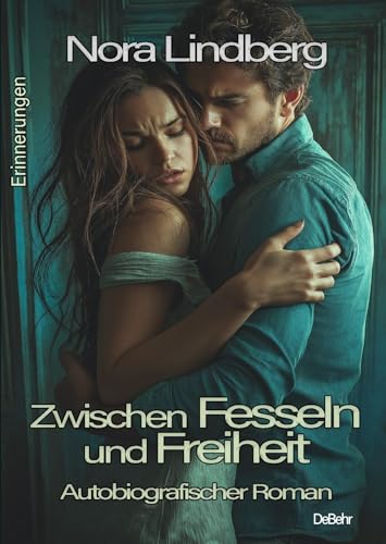 Zwischen Fesseln und Freiheit - Autobiografischer Roman - Erinnerungen von DeBehr