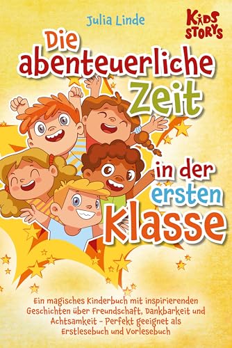 Die abenteuerliche Zeit in der ersten Klasse: Ein magisches Kinderbuch mit inspirierenden Geschichten über Freundschaft, Dankbarkeit und Achtsamkeit - Perfekt geeignet als Erstlesebuch und Vorlesebuch