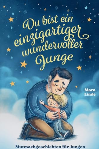 Du bist ein einzigartiger wundervoller Junge! Mutmachgeschichten für Jungen.: Inspirierendes Kinderbuch ab 6 Jahre über Gefühle, Selbstvertrauen und Mut. Du bist ein einzigartiger wundervoller Junge! Mutmachgeschichten für Jungen.: Inspirierendes Kinderbuch ab 6 Jahre über Gefühle, Selbstvertrauen und Mut.