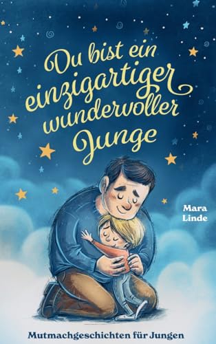 Du bist ein einzigartiger wundervoller Junge! Mutmachgeschichten für Jungen.: Inspirierendes Kinderbuch ab 6 Jahre über Gefühle, Selbstvertrauen und Mut. Du bist ein einzigartiger wundervoller Junge! Mutmachgeschichten für Jungen.: Inspirierendes Kinderbuch ab 6 Jahre über Gefühle, Selbstvertrauen und Mut.