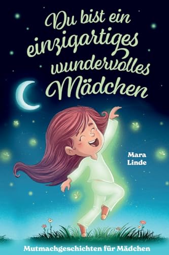 Du bist ein einzigartiges wundervolles Mädchen! - Mutmachgeschichten für Mädchen.: Inspirierendes Kinderbuch ab 6 Jahre über Gefühle, Selbstvertrauen und Mut im Grundschulalter. Du bist ein einzigartiges wundervolles Mädchen! - Mutmachgeschichten für Mädchen.: Inspirierendes Kinderbuch ab 6 Jahre über Gefühle, Selbstvertrauen und Mut im Grundschulalter.