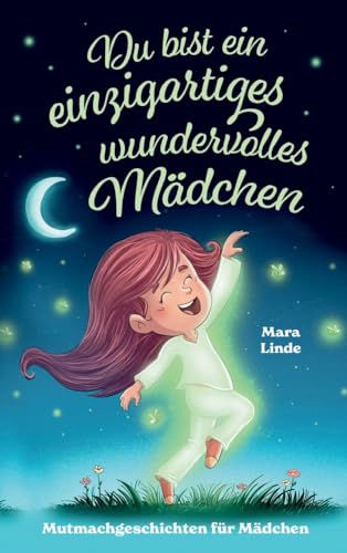 Du bist ein einzigartiges wundervolles Mädchen! - Mutmachgeschichten für Mädchen.: Inspirierendes Kinderbuch ab 6 Jahre über Gefühle, Selbstvertrauen und Mut im Grundschulalter. Du bist ein einzigartiges wundervolles Mädchen! - Mutmachgeschichten für Mädchen.: Inspirierendes Kinderbuch ab 6 Jahre über Gefühle, Selbstvertrauen und Mut im Grundschulalter.