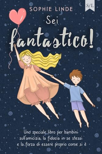 Sei fantastico!: Uno speciale libro per bambini sull’amicizia, la fiducia in se stessi e la forza di essere proprio come si è Sei fantastico!: Uno speciale libro per bambini sull’amicizia, la fiducia in se stessi e la forza di essere proprio come si è