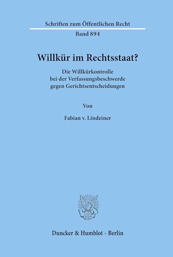 Willkür im Rechtsstaat? Die Willkürkontrolle bei der Verfassungsbeschwerde gegen Gerichtsentscheidungen. (Schriften zum Öffentlichen Recht; SÖR 894)