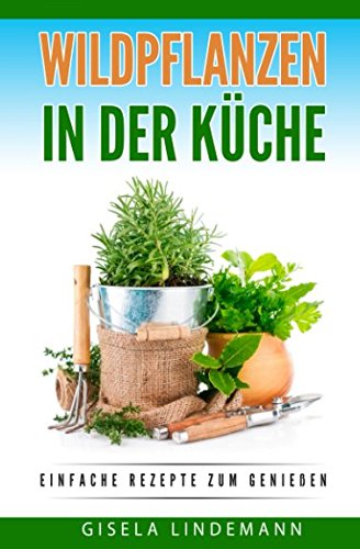 Wildpflanzen in der Küche: Einfache Rezepte zum genießen