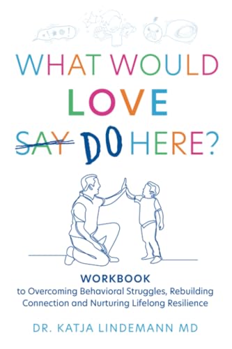 What Would Love Say Do Here?: Workbook to Overcoming Behavioral Struggles, Rebuilding Connection and Nurturing Lifelong Resilience von Balboa Press AU