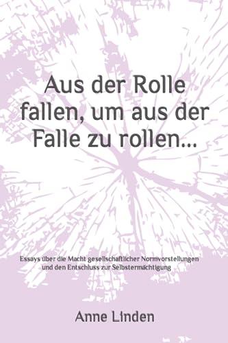 Aus der Rolle fallen, um aus der Falle zu rollen: Essays über die Macht gesellschaftlicher Normvorstellungen und den Entschluss zur Selbstermächtigung