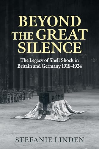 Beyond the Great Silence: The Legacy of Shell Shock in Britain and Germany 1918-1924 (Wolverhampton Military Studies, 41) von Helion & Company