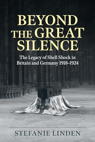 Beyond the Great Silence: The Legacy of Shell Shock in Britain and Germany 1918-1924 (Wolverhampton Military Studies, 41)
