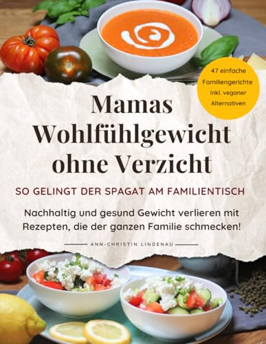 Mamas Wohlfühlgewicht ohne Verzicht – So gelingt der Spagat am Familientisch: Nachhaltig und gesund Gewicht verlieren mit Rezepten, die der ganzen ... inkl. veganer und vegetarischer Abwandlungen Mamas Wohlfühlgewicht ohne Verzicht – So gelingt der Spagat am Familientisch: Nachhaltig und gesund Gewicht verlieren mit Rezepten, die der ganzen ... inkl. veganer und vegetarischer Abwandlungen