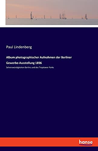 Album photographischer Aufnahmen der Berliner Gewerbe-Ausstellung 1896: Sehenswürdigkeiten Berlins und des Treptower Parks
