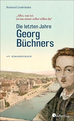 Die letzten Jahre Georg Büchners. "Alles, was ist, ist um seiner selbst willen da".: Romanbiografie