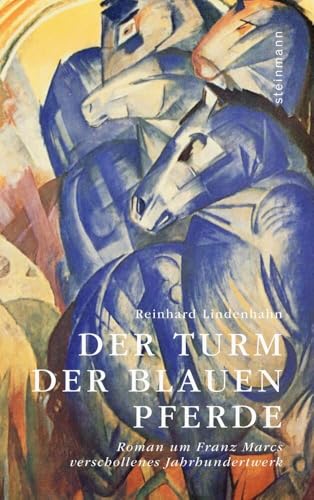 Der Turm der blauen Pferde: Roman um Franz Marcs verschollenes Jahrhundertwerk von Steinmann Verlag