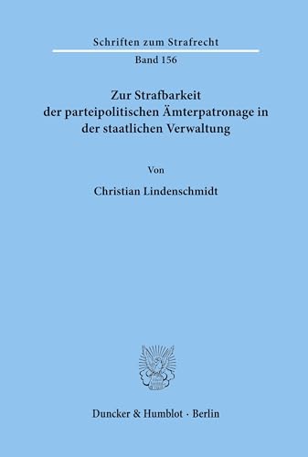 Zur Strafbarkeit der parteipolitischen Ämterpatronage in der staatlichen Verwaltung.: Dissertationsschrift (Schriften zum Strafrecht, Band 156) von Duncker & Humblot