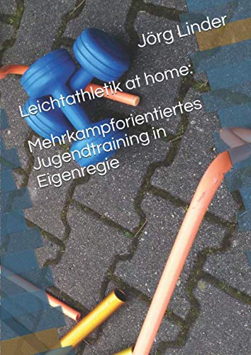 Leichtathletik at home: Mehrkampforientiertes Jugendtraining in Eigenregie von Independently published
