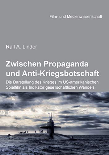 Zwischen Propaganda und Anti-Kriegsbotschaft: Die Darstellung des Krieges im Us-amerikanischen Spielfilm als Indikator gesellschaftlichen Wandels: ... Wulff, Hans (Film- und Medienwissenschaft)