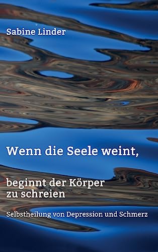 Wenn die Seele weint, beginnt der Körper zu schreien: Selbstheilung von Depression und Schmerz