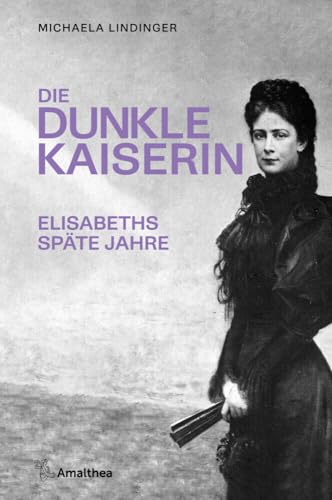 Die dunkle Kaiserin: Elisabeths späte Jahre von Amalthea Signum