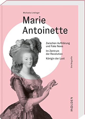 Marie Antoinette: Zwischen Aufklärung und Fake News – Im Zentrum der Revolution – Königin der Lust (Reihenweise kluge Frauen) von Molden Verlag in Verlagsgruppe Styria GmbH & Co. KG
