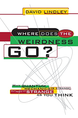 Where Does The Weirdness Go?: Why Quantum Mechanics Is Strange, But Not As Strange As You Think Where Does The Weirdness Go?: Why Quantum Mechanics Is Strange, But Not As Strange As You Think