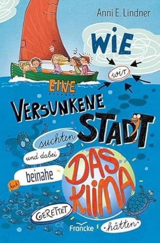 Wie wir eine versunkene Stadt suchten und dabei beinahe das Klima gerettet hätten (Wir vom Himmelhof) von Francke-Buch GmbH