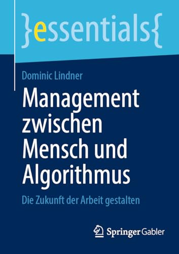 Management zwischen Mensch und Algorithmus: Die Zukunft der Arbeit gestalten (essentials) von Springer